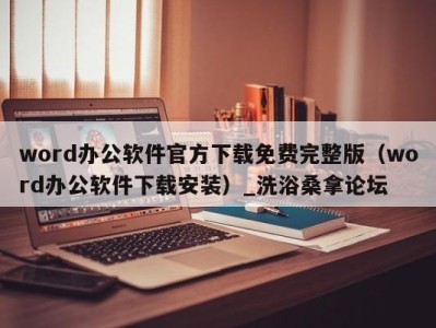 福州word办公软件官方下载免费完整版（word办公软件下载安装）_洗浴桑拿论坛