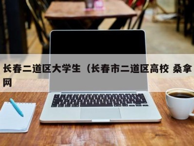 福州长春二道区大学生（长春市二道区高校 桑拿网