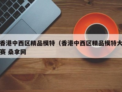 福州香港中西区精品模特（香港中西区精品模特大赛 桑拿网