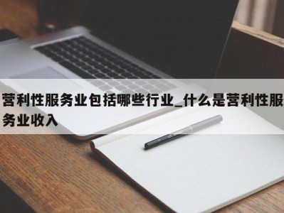 福州营利性服务业包括哪些行业_什么是营利性服务业收入 