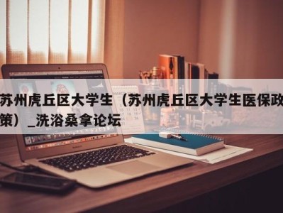 福州苏州虎丘区大学生（苏州虎丘区大学生医保政策）_洗浴桑拿论坛