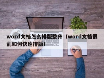 福州word文档怎么排版整齐（word文档很乱如何快速排版）