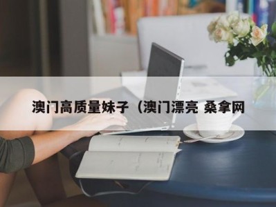 福州澳门高质量妹子（澳门漂亮 桑拿网