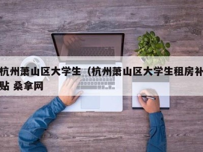 福州杭州萧山区大学生（杭州萧山区大学生租房补贴 桑拿网