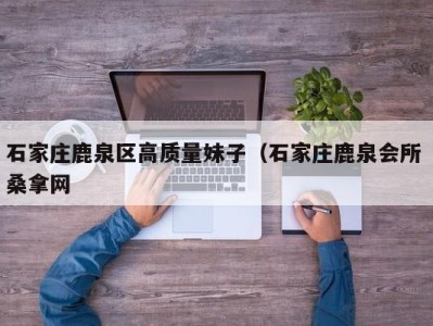 福州石家庄鹿泉区高质量妹子（石家庄鹿泉会所 桑拿网