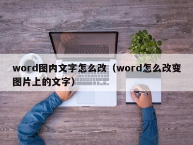 福州word图内文字怎么改（word怎么改变图片上的文字）