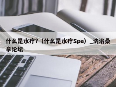 福州什么是水疗?（什么是水疗Spa）_洗浴桑拿论坛