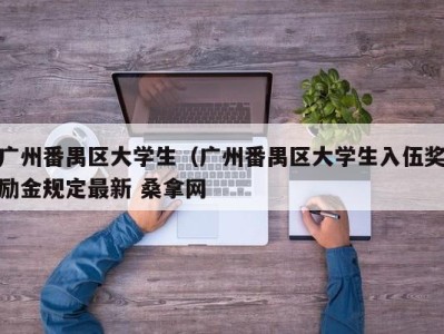 福州广州番禺区大学生（广州番禺区大学生入伍奖励金规定最新 桑拿网