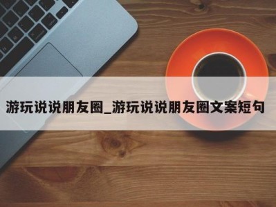 福州游玩说说朋友圈_游玩说说朋友圈文案短句 