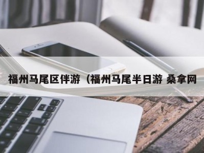 福州马尾区伴游（福州马尾半日游 桑拿网