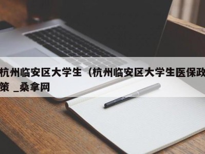 福州杭州临安区大学生（杭州临安区大学生医保政策 _桑拿网