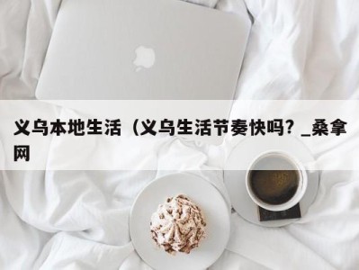 福州义乌本地生活（义乌生活节奏快吗? _桑拿网