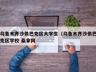 福州乌鲁木齐沙依巴克区大学生（乌鲁木齐沙依巴克区学校 桑拿网