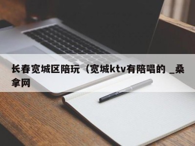 福州长春宽城区陪玩（宽城ktv有陪唱的 _桑拿网