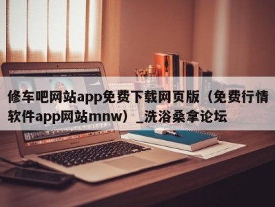 福州修车吧网站app免费下载网页版（免费行情软件app网站mnw）_洗浴桑拿论坛