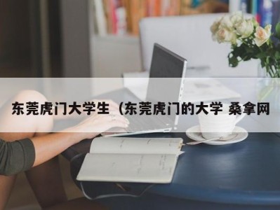 福州东莞虎门大学生（东莞虎门的大学 桑拿网