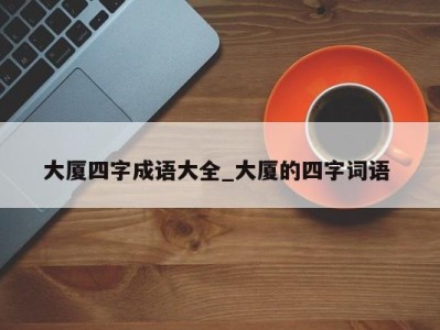 福州大厦四字成语大全_大厦的四字词语 