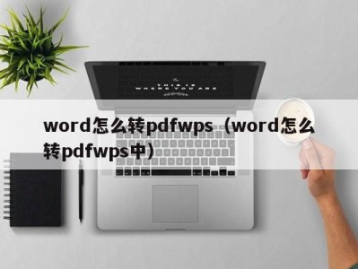 福州word怎么转pdfwps（word怎么转pdfwps中）