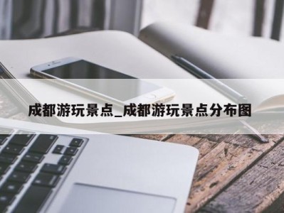 福州成都游玩景点_成都游玩景点分布图 