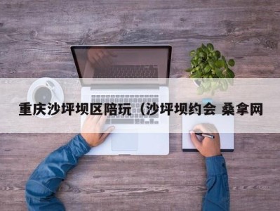 福州重庆沙坪坝区陪玩（沙坪坝约会 桑拿网