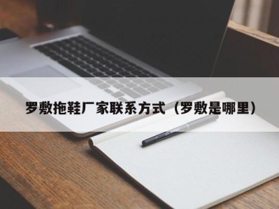 福州罗敷拖鞋厂家联系方式（罗敷是哪里）