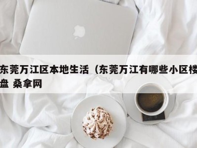 福州东莞万江区本地生活（东莞万江有哪些小区楼盘 桑拿网