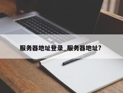 福州服务器地址登录_服务器地址? 