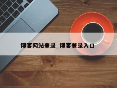 福州博客网站登录_博客登录入口 