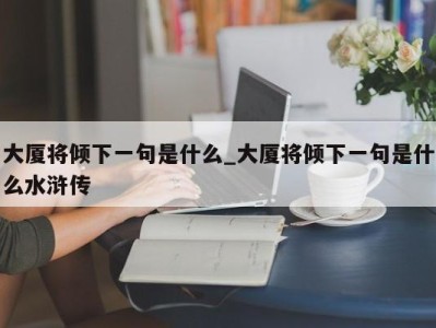 福州大厦将倾下一句是什么_大厦将倾下一句是什么水浒传 