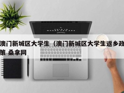 福州澳门新城区大学生（澳门新城区大学生返乡政策 桑拿网