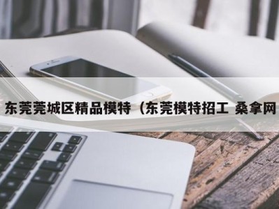 福州东莞莞城区精品模特（东莞模特招工 桑拿网