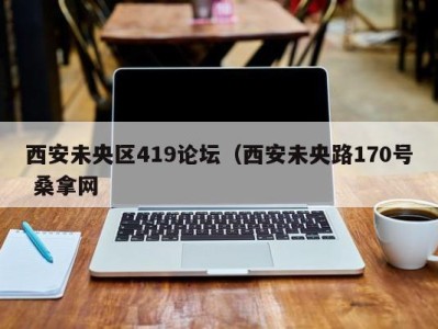 福州西安未央区419论坛（西安未央路170号 桑拿网