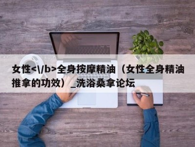 福州女性全身按摩精油（女性全身精油推拿的功效）_洗浴桑拿论坛