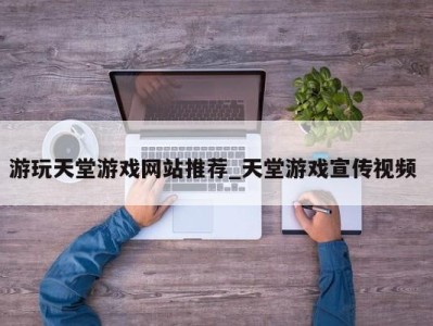 福州游玩天堂游戏网站推荐_天堂游戏宣传视频 