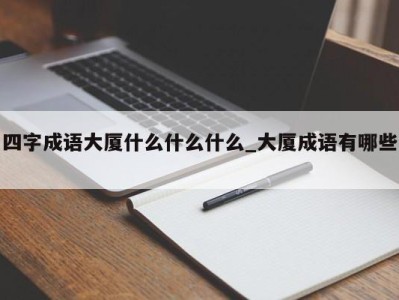 福州四字成语大厦什么什么什么_大厦成语有哪些 