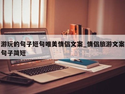 福州游玩的句子短句唯美情侣文案_情侣旅游文案句子简短 