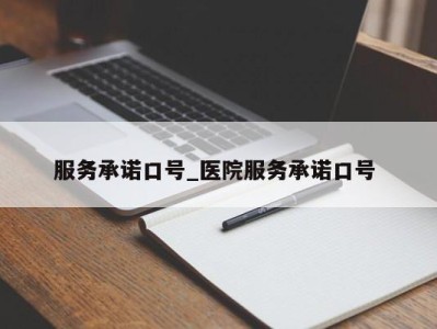 福州服务承诺口号_医院服务承诺口号 