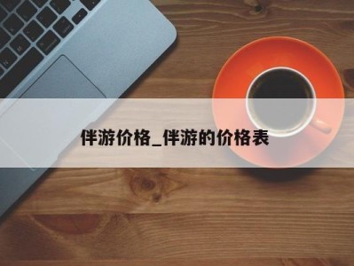 福州伴游价格_伴游的价格表 