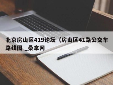 福州北京房山区419论坛（房山区41路公交车路线图 _桑拿网