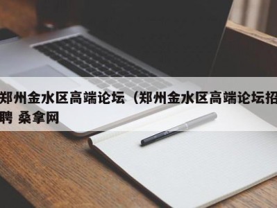 福州郑州金水区高端论坛（郑州金水区高端论坛招聘 桑拿网