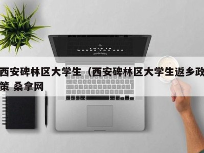 福州西安碑林区大学生（西安碑林区大学生返乡政策 桑拿网