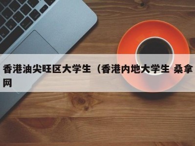 福州香港油尖旺区大学生（香港内地大学生 桑拿网