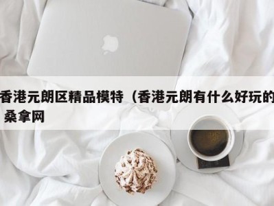 福州香港元朗区精品模特（香港元朗有什么好玩的 桑拿网