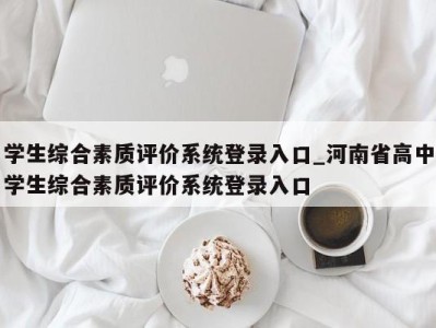 福州学生综合素质评价系统登录入口_河南省高中学生综合素质评价系统登录入口 