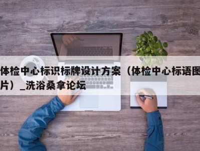 福州体检中心标识标牌设计方案（体检中心标语图片）_洗浴桑拿论坛