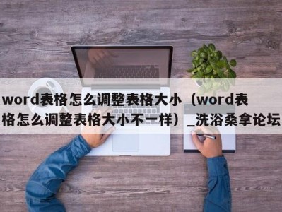 福州word表格怎么调整表格大小（word表格怎么调整表格大小不一样）_洗浴桑拿论坛