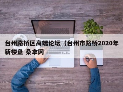 福州台州路桥区高端论坛（台州市路桥2020年新楼盘 桑拿网