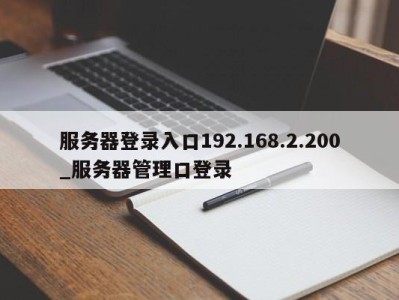 福州服务器登录入口192.168.2.200_服务器管理口登录 