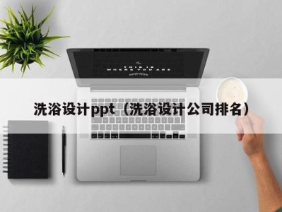 福州洗浴设计ppt（洗浴设计公司排名）