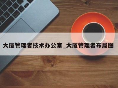 福州大厦管理者技术办公室_大厦管理者布局图 